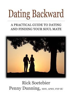 Dating Backward: A practical guide to dating and finding your soul mate. by Aprn Fnp-Bc, Penny Dunning