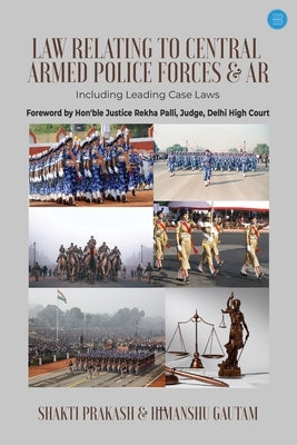 Law Relating to Central Armed Police Forces & AR (including leading case laws) by Prakash, Shakti