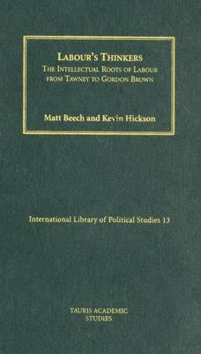 Labour's Thinkers: The Intellectual Roots of Labour from Tawney to Gordon Brown by Hickson, Kevin