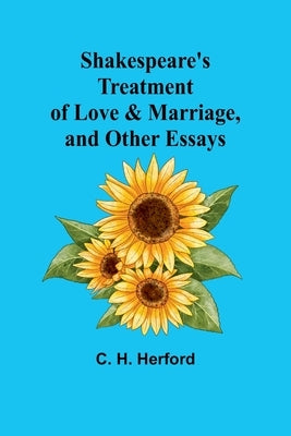Shakespeare's treatment of love & marriage, and other essays by Herford, C. H.