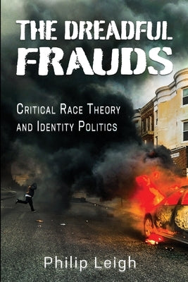 The Dreadful Frauds: Critical Race Theory and Identity Politics by Leigh, Philip