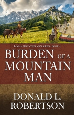 Burden of a Mountain Man: Logan Mountain Man Western Series - Book 4 by Robertson, Donald L.