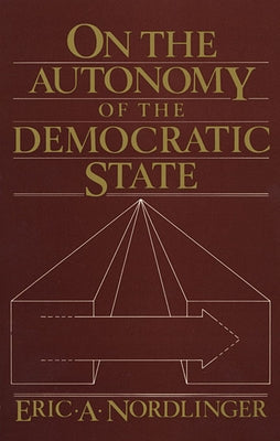 On the Autonomy of the Democratic State on the Autonomy of the Democratic State by Nordlinger, Eric A.