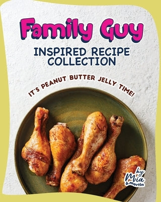Family Guy Inspired Recipe Collection: It's Peanut Butter Jelly Time! by D. Martin, Mia