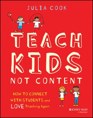Teach Kids, Not Content: How to Connect with Students and Love Teaching Again by Cook, Julia