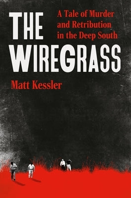 The Wiregrass: A Tale of Murder and Retribution in the Deep South by Kessler, Matt