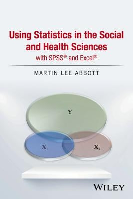 Using Statistics in the Social and Health Sciences with SPSS and Excel by Abbott, Martin Lee