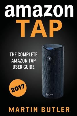 Amazon Tap: The Complete Amazon Tap User Guide by Butler, Martin