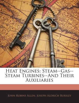 Heat Engines: Steam--Gas--Steam Turbines--And Their Auxiliaries by Allen, John Robins