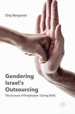 Gendering Israel's Outsourcing: The Erasure of Employees' Caring Skills by Benjamin, Orly