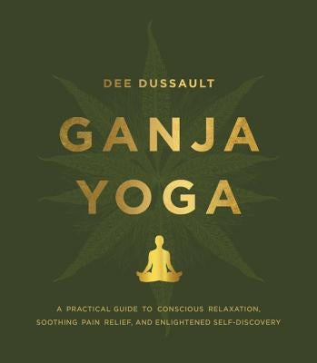 Ganja Yoga: A Practical Guide to Conscious Relaxation, Soothing Pain Relief, and Enlightened Self-Discovery by Dussault, Dee