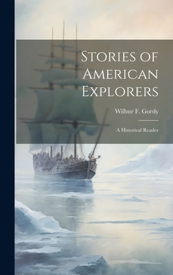 Stories of American Explorers: A Historical Reader by Gordy, Wilbur F. 1854-1929