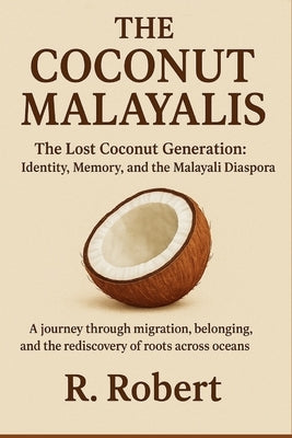 The Coconut Malayalis: The Lost Coconut Generation: Identity, Memory, and the Malayali Diaspora by Robert, R.