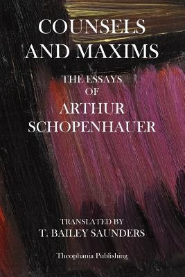 Counsels And Maxims: The Essays of Arthur Schopenhauer by Schopenhauer, Arthur
