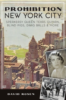 Prohibition New York City: Speakeasy Queen Texas Guinan, Blind Pigs, Drag Balls and More by Rosen, David