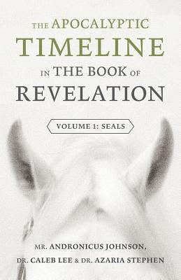 The Apocalyptic Timeline in The Book of Revelation: Volume 1: Seals by Johnson, Andronicus