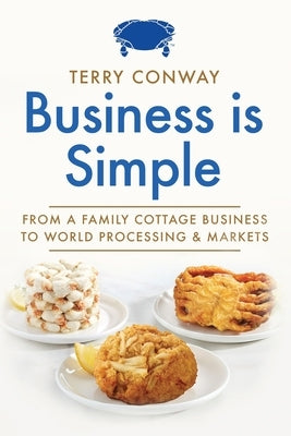 Business is Simple: From A Family Cottage Business to World Processing and Markets by Conway, Terry
