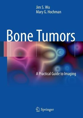 Bone Tumors: A Practical Guide to Imaging by Wu, Jim S.