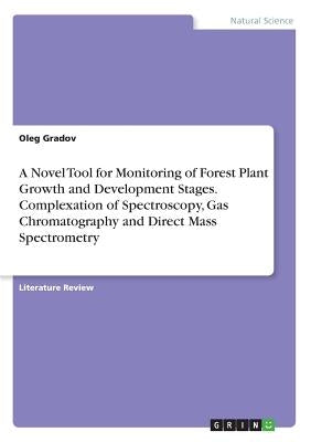 A Novel Tool for Monitoring of Forest Plant Growth and Development Stages. Complexation of Spectroscopy, Gas Chromatography and Direct Mass Spectromet by Gradov, Oleg