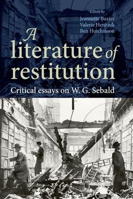 A literature of restitution: Critical essays on W. G. Sebald by Baxter, Jeannette
