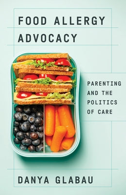 Food Allergy Advocacy: Parenting and the Politics of Care by Glabau, Danya