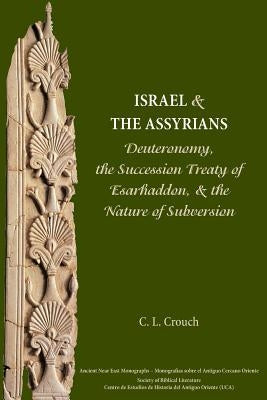 Israel and the Assyrians: Deuteronomy, the Succession Treaty of Esarhaddon, and the Nature of Subversion by Crouch, Carly