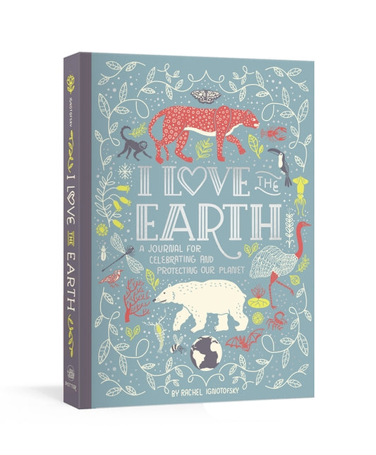 I Love the Earth: A Journal for Celebrating and Protecting Our Planet by Ignotofsky, Rachel