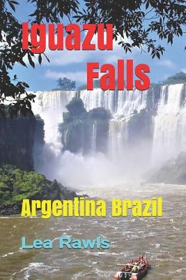 Iguazu Falls: Argentina Brazil by Rawls, Lea