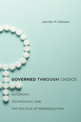Governed Through Choice: Autonomy, Technology, and the Politics of Reproduction by Denbow, Jennifer M.
