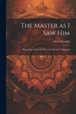 The Master as I saw Him: Being Pages From the Life of the Swami Vivekanada by Nivedita, Sister