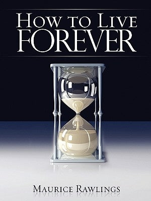How to Live Forever by Rawlings, Maurice S.