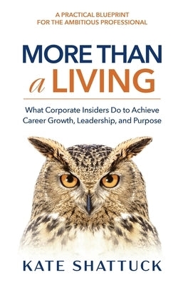 More Than a Living: What Corporate Insiders Do to Achieve Career Growth, Leadership, and Purpose by Shattuck, Kate