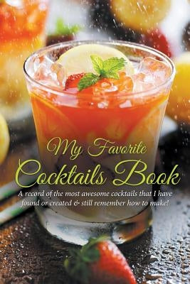 My Favorite Cocktails Book: A Record of the Most Awesome Cocktails That I Have Found or Created & Still Remember How to Make! by Easy, Journal