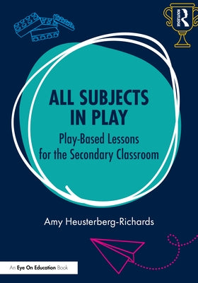 All Subjects in Play: Play-Based Lessons for the Secondary Classroom by Heusterberg-Richards, Amy