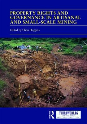 Property Rights and Governance in Artisanal and Small-Scale Mining: Critical Approaches by Huggins, Chris