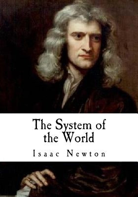 The System of the World: The Principia by Newton, Isaac