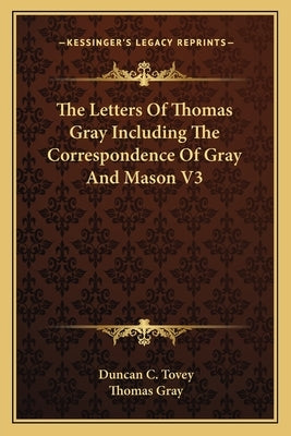 The Letters of Thomas Gray Including the Correspondence of Gray and Mason V3 by Gray, Thomas