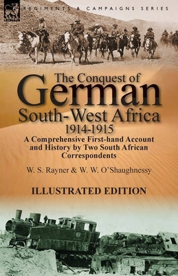 The Conquest of German South-West Africa, 1914-1915: A Comprehensive First-Hand Account and History by Two South African Correspondents by Rayner, W. S.