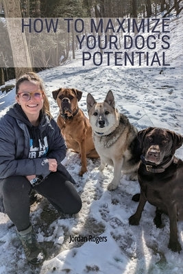 How to Maximize Your Dog's Potential, Training our dogs through love, understanding, and structure. by Rogers, Jordan