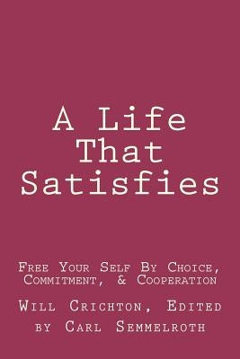 A Life That Satisfies: Free Your Self by Choice, Commitment, & Cooperation by Crichton Phd, Will
