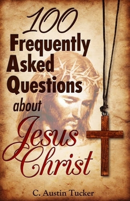 100 Frequently Asked Questions About Jesus Christ by Tucker, C. Austin