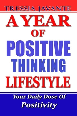 A Year of Positive Thinking Lifestyle: Daily Inspiration And Motivation To Lead Against All The Odds. Your Daily Dose Of Positivity For All Your Life by Javante, Tressia