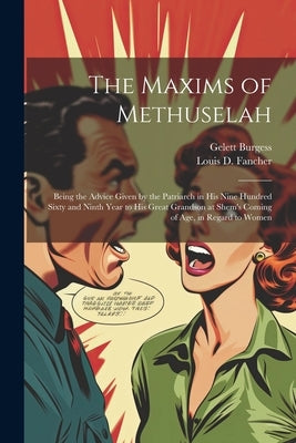 The Maxims of Methuselah: Being the Advice Given by the Patriarch in his Nine Hundred Sixty and Ninth Year to his Great Grandson at Shem's Comin by Burgess, Gelett