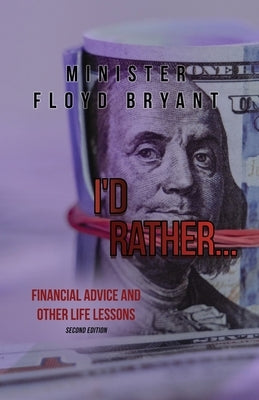 I'd Rather...: Financial Advice and Other Life Lessons: Second Edition by Bryant, Minister Floyd