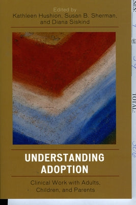 Understanding Adoption: Clinical Work with Adults, Children, and Parents by Hushion, Kathleen
