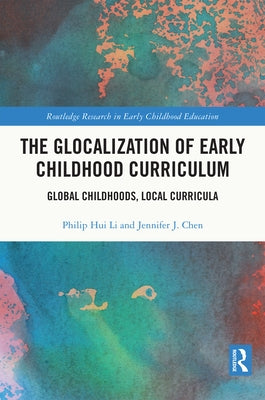The Glocalization of Early Childhood Curriculum: Global Childhoods, Local Curricula by Li, Philip Hui