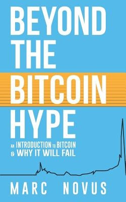 Beyond the Bitcoin Hype: An Introduction to Bitcoin and Why It Will Fail by Novus, Marc