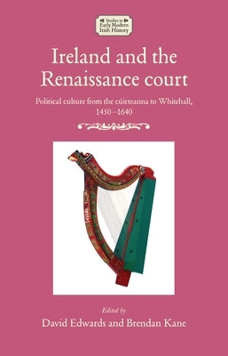 Ireland and the Renaissance Court: Political Culture from the C?irteanna to Whitehall, 1450-1640 by Edwards, David