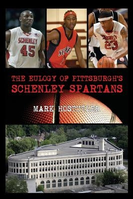 The Eulogy of Pittsburgh's Schenley Spartans by Hostutler, Mark