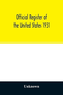 Official register of the United States 1931; Containing a list of Persons Occupying administrative and Supervisory Positions in each Executive, and Ju by Unknown